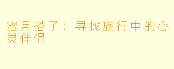 蜜月搭子：寻找旅行中的心灵伴侣