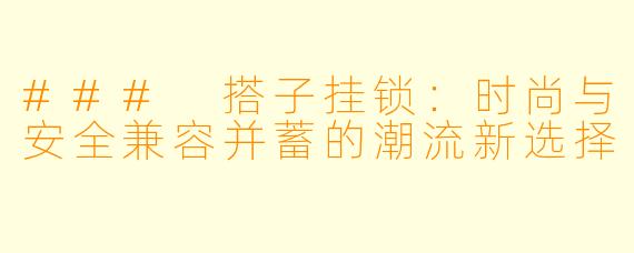 ### 搭子挂锁：时尚与安全兼容并蓄的潮流新选择