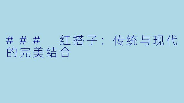 ### 红搭子：传统与现代的完美结合