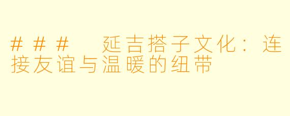 ### 延吉搭子文化：连接友谊与温暖的纽带