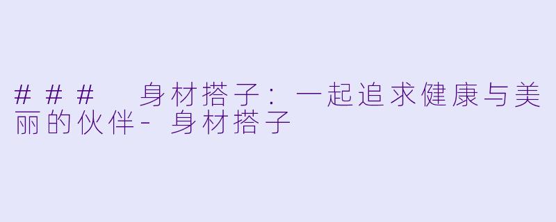 ### 身材搭子：一起追求健康与美丽的伙伴-身材搭子
