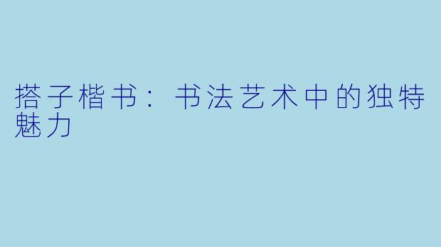 搭子楷书：书法艺术中的独特魅力