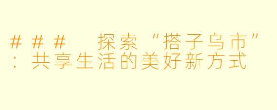 ### 探索“搭子乌市”：共享生活的美好新方式