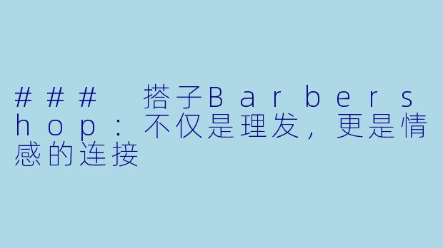 ### 搭子Barbershop：不仅是理发，更是情感的连接