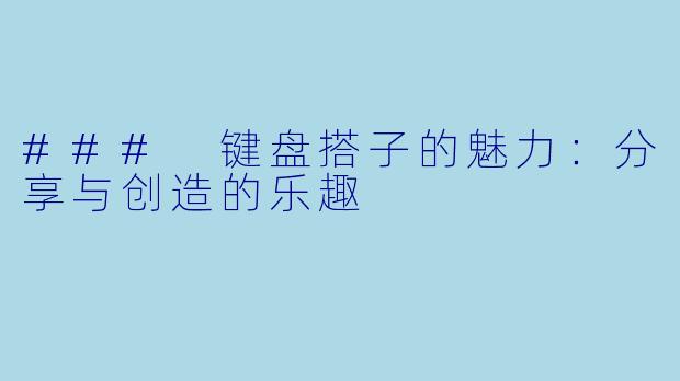 ### 键盘搭子的魅力：分享与创造的乐趣