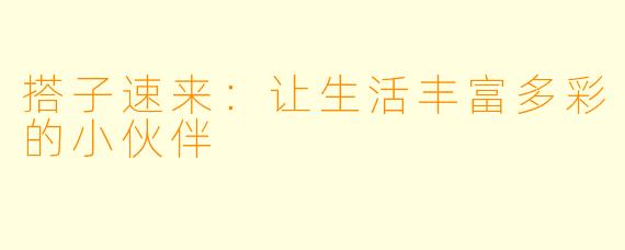 搭子速来：让生活丰富多彩的小伙伴