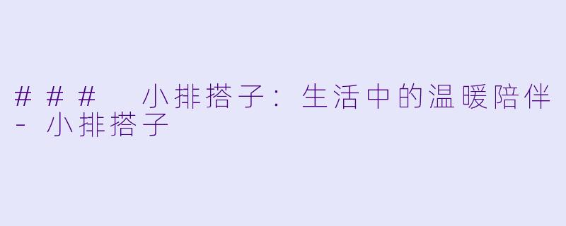 ### 小排搭子：生活中的温暖陪伴-小排搭子