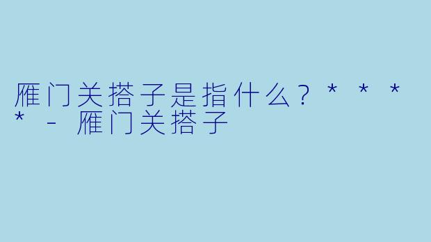 雁门关搭子是指什么？****