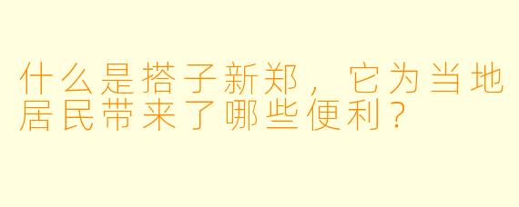 什么是搭子新郑,它为当地居民带来了哪些便利?