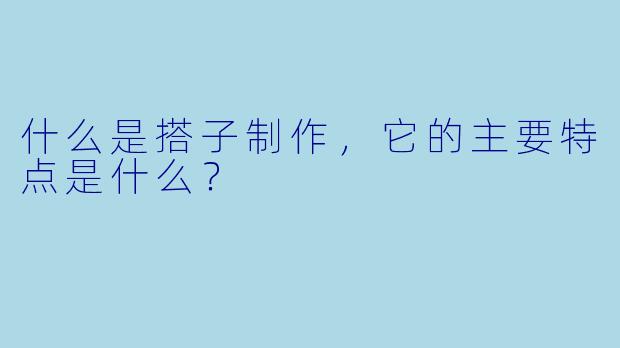 什么是搭子制作，它的主要特点是什么？