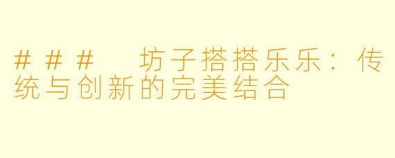 ### 坊子搭搭乐乐：传统与创新的完美结合