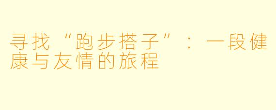 寻找“跑步搭子”：一段健康与友情的旅程