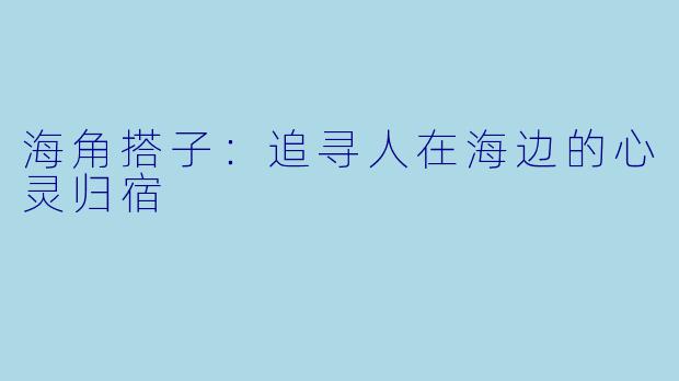 海角搭子：追寻人在海边的心灵归宿