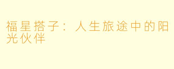 福星搭子：人生旅途中的阳光伙伴