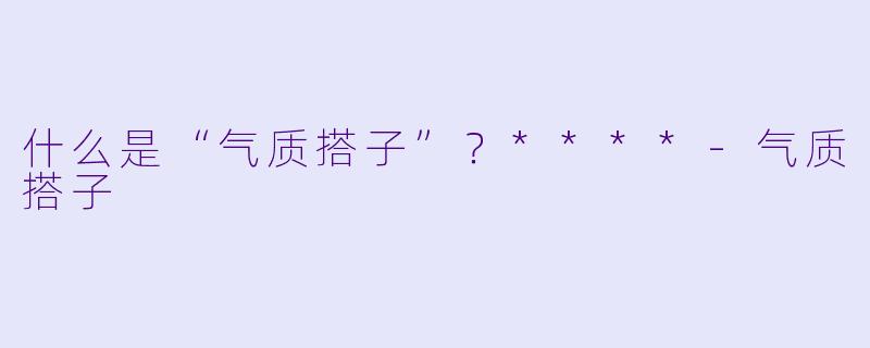 什么是“气质搭子”?****