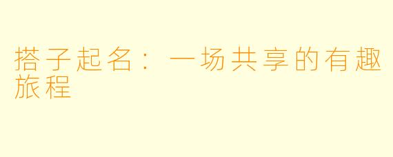 搭子起名：一场共享的有趣旅程