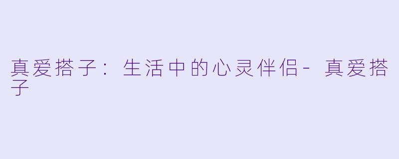 真爱搭子：生活中的心灵伴侣-真爱搭子