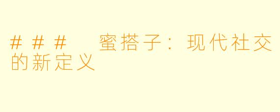 ### 蜜搭子：现代社交的新定义