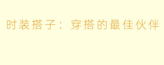 时装搭子：穿搭的最佳伙伴