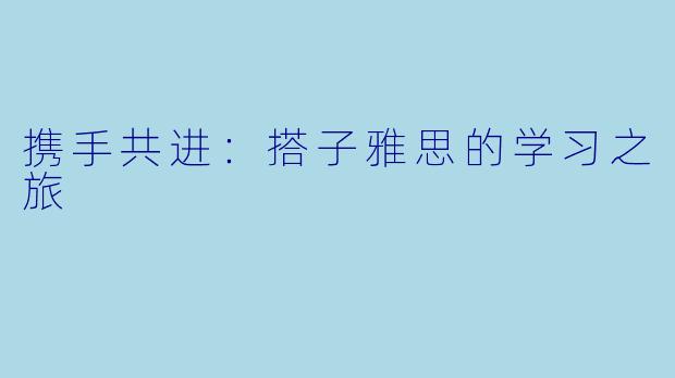 携手共进：搭子雅思的学习之旅