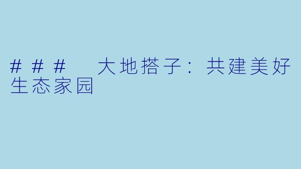 ### 大地搭子：共建美好生态家园