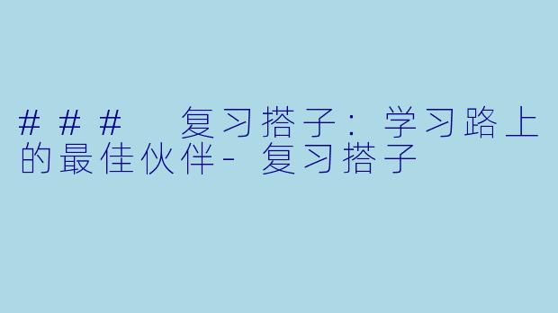 ### 复习搭子:学习路上的最佳伙伴