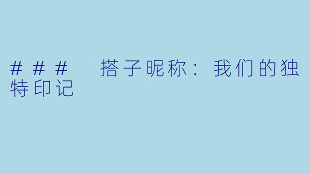 ### 搭子昵称:我们的独特印记
