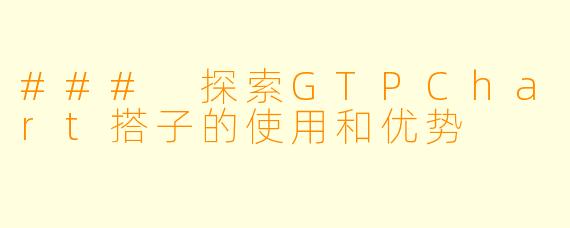 ### 探索GTPChart搭子的使用和优势