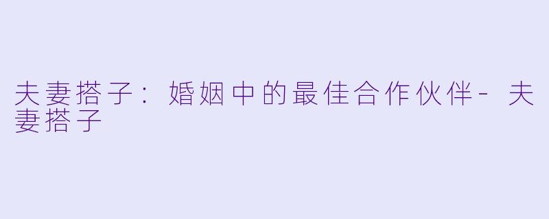 夫妻搭子：婚姻中的最佳合作伙伴-夫妻搭子