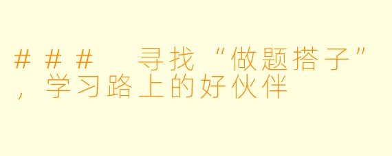 ### 寻找“做题搭子”,学习路上的好伙伴