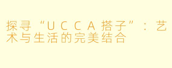 探寻“UCCA搭子”：艺术与生活的完美结合