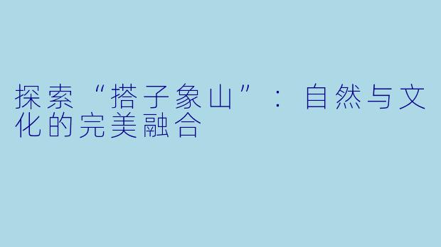 探索“搭子象山”：自然与文化的完美融合