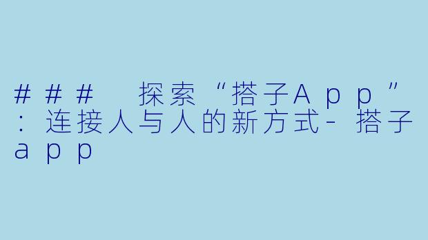 ### 探索“搭子App”：连接人与人的新方式-搭子app