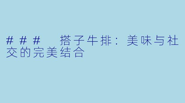 ### 搭子牛排：美味与社交的完美结合