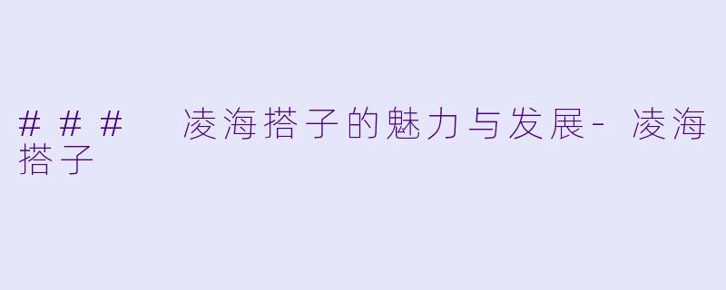 ### 凌海搭子的魅力与发展-凌海搭子