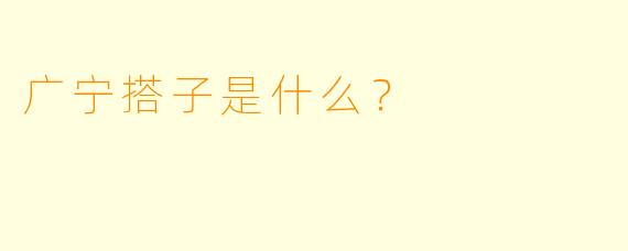 广宁搭子是什么？ 