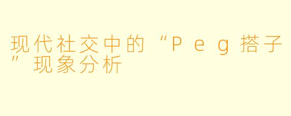 现代社交中的“Peg搭子”现象分析