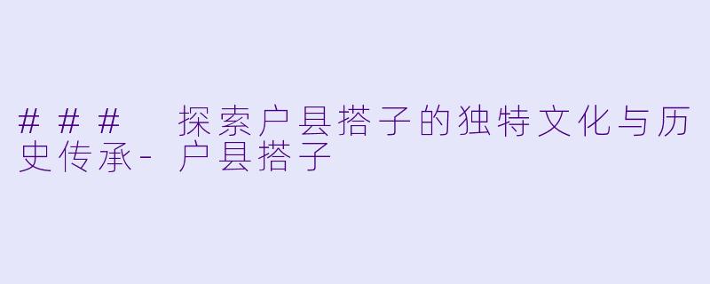 ### 探索户县搭子的独特文化与历史传承