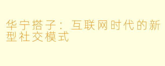 华宁搭子：互联网时代的新型社交模式