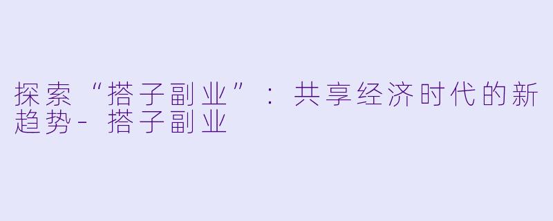 探索“搭子副业”：共享经济时代的新趋势-搭子副业