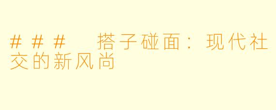 ### 搭子碰面:现代社交的新风尚
