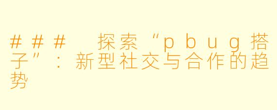 ### 探索“pbug搭子”:新型社交与合作的趋势