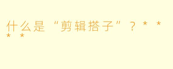 什么是“剪辑搭子”？****