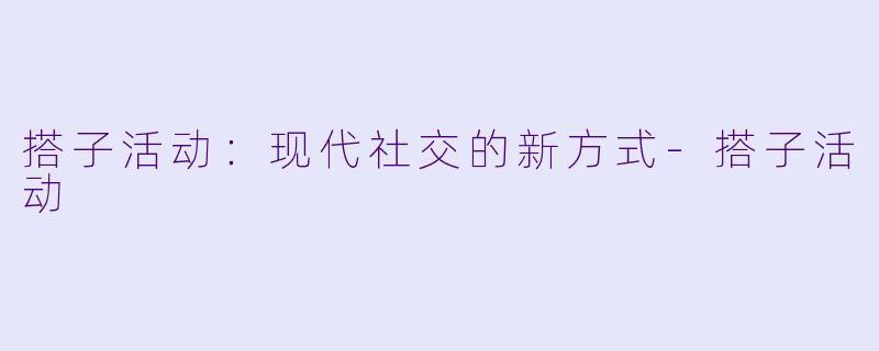 搭子活动:现代社交的新方式
