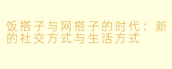 饭搭子与网搭子的时代：新的社交方式与生活方式