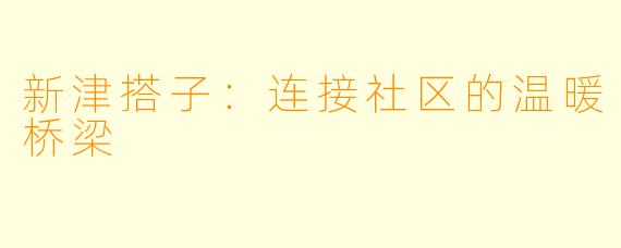 新津搭子：连接社区的温暖桥梁
