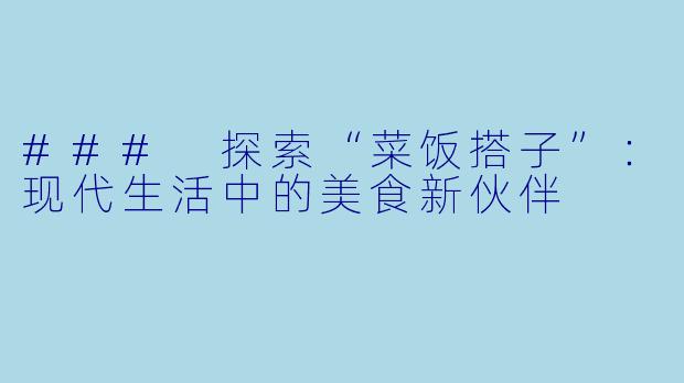 ### 探索“菜饭搭子”：现代生活中的美食新伙伴