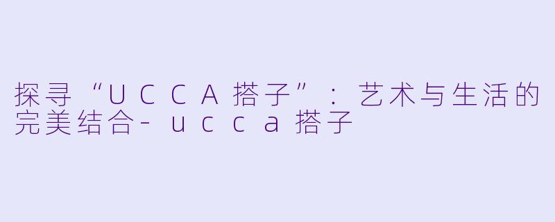 探寻“UCCA搭子”:艺术与生活的完美结合