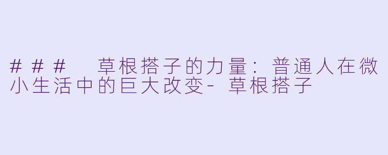 ### 草根搭子的力量：普通人在微小生活中的巨大改变-草根搭子