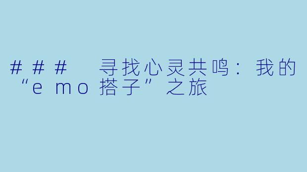 ### 寻找心灵共鸣：我的“emo搭子”之旅